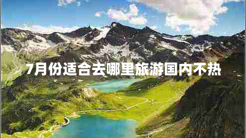 7月份適合去哪里旅游國內(nèi)不熱