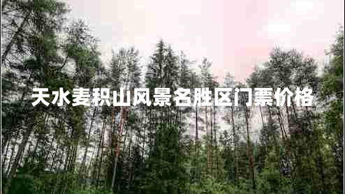 天水麥積山風(fēng)景名勝區(qū)門票價(jià)格