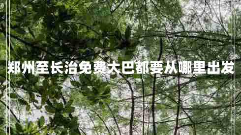 鄭州至長治免費大巴都要從哪里出發(fā)