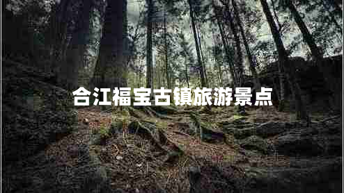 合江福寶古鎮(zhèn)旅游景點