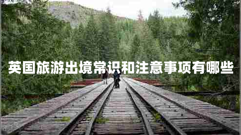 英國旅游出境常識和注意事項有哪些