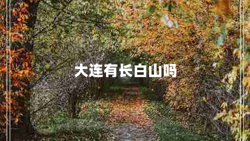 大連有長(zhǎng)白山嗎 大連有長(zhǎng)白山嗎