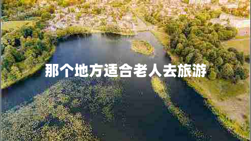 那個(gè)地方適合老人去旅游