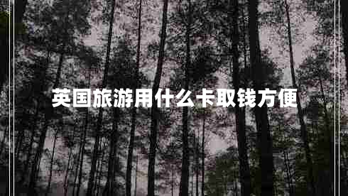 英國旅游用什么卡取錢方便