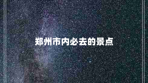 鄭州市內(nèi)必去的景點(diǎn)