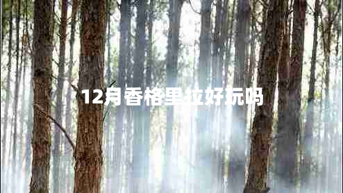 12月香格里拉好玩嗎