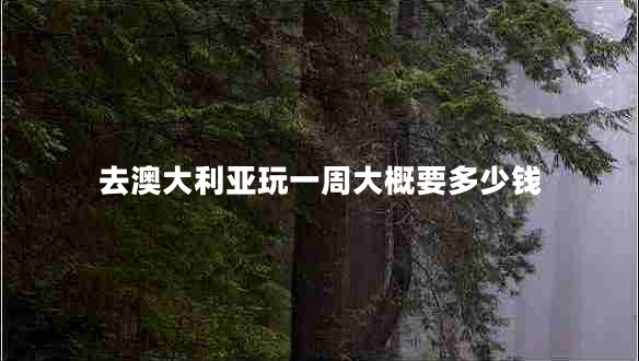 去澳大利亞玩一周大概要多少錢