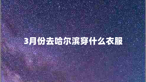 3月份去哈爾濱穿什么衣服