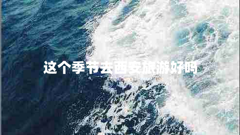 這個(gè)季節(jié)去西安旅游好嗎