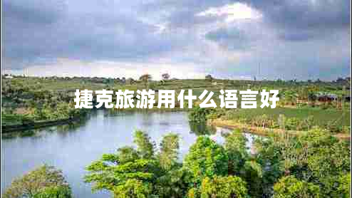 捷克旅游用什么語(yǔ)言好 捷克旅游用什么語(yǔ)言好