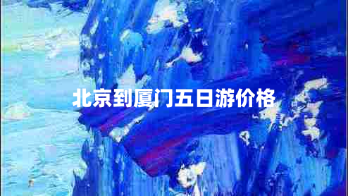 北京到廈門(mén)五日游價(jià)格