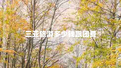 三亞旅游多少錢(qián)跟團(tuán)費(fèi)