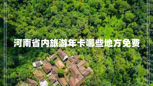 河南省內(nèi)旅游年卡哪些地方免費