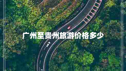 廣州至貴州旅游價格多少