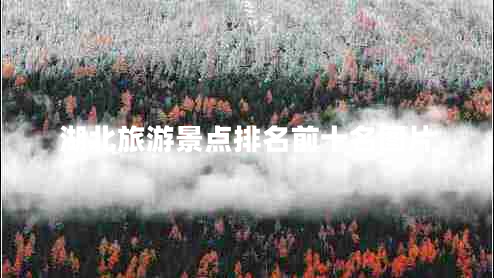 湖北旅游景點(diǎn)排名前十名圖片