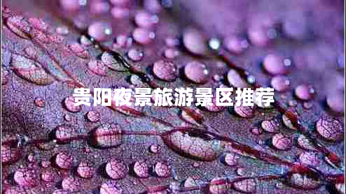 貴陽夜景旅游景區(qū)推薦 貴陽夜景旅游景區(qū)推薦