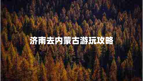 濟南去內(nèi)蒙古游玩攻略