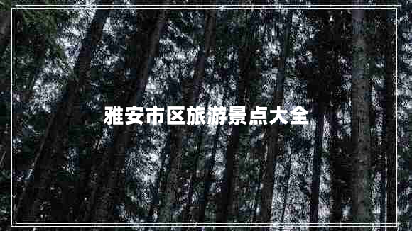 雅安市區(qū)旅游景點(diǎn)大全