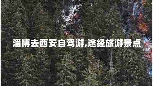 淄博去西安自駕游,途經(jīng)旅游景點(diǎn)