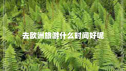 去歐洲旅游什么時(shí)間好呢 去歐洲旅游什么時(shí)間好呢
