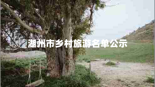 湖州市鄉(xiāng)村旅游名單公示