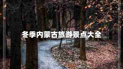 冬季內(nèi)蒙古旅游景點(diǎn)大全 冬季內(nèi)蒙古旅游景點(diǎn)大全