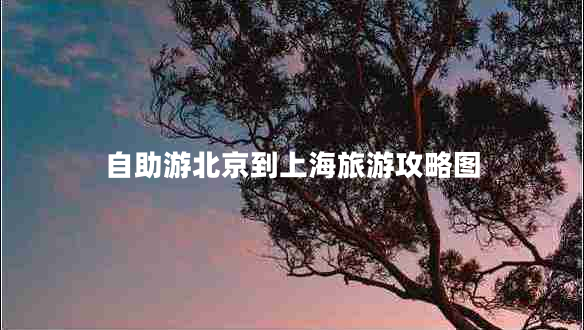 自助游北京到上海旅游攻略圖