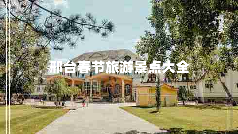 邢臺(tái)春節(jié)旅游景點(diǎn)大全 邢臺(tái)春節(jié)旅游景點(diǎn)大全