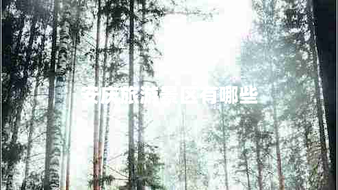 安慶旅游景區(qū)有哪些 安慶旅游景區(qū)有哪些