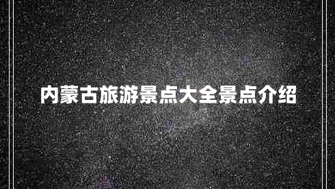 內(nèi)蒙古旅游景點大全景點介紹