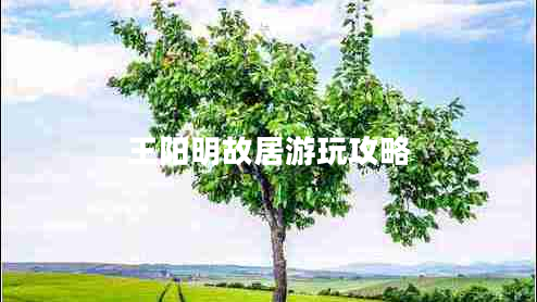 王陽明故居游玩攻略