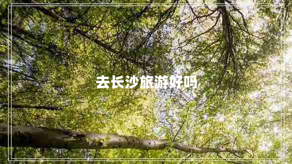 去長沙旅游好嗎
