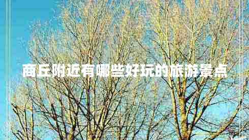 商丘附近有哪些好玩的旅游景點 商丘附近有哪些好玩的旅游景點