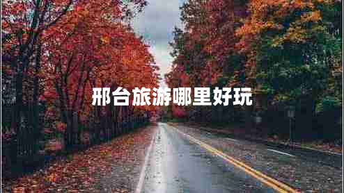 邢臺(tái)旅游哪里好玩