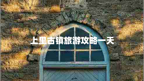 上里古鎮(zhèn)旅游攻略一天