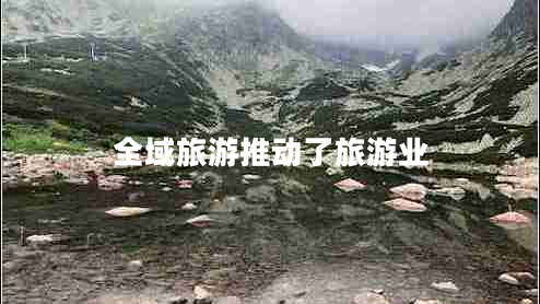 全域旅游推動了旅游業(yè) 全域旅游推動了旅游業(yè)