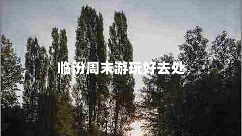 臨汾周末游玩好去處