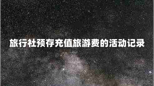 旅行社預(yù)存充值旅游費的活動記錄