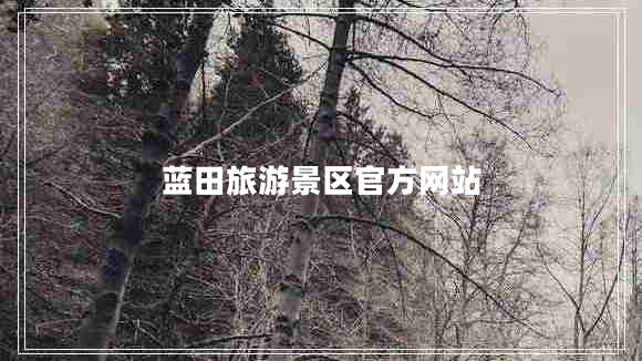 藍(lán)田旅游景區(qū)官方網(wǎng)站