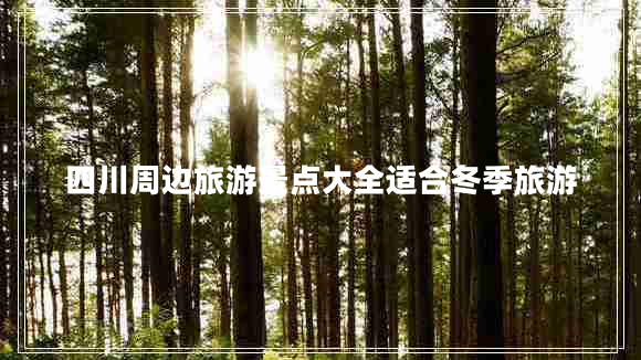 四川周邊旅游景點(diǎn)大全適合冬季旅游