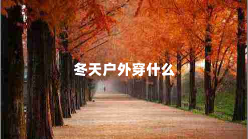 冬天戶外穿什么 冬天戶外穿什么