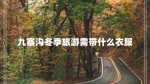 九寨溝冬季旅游需帶什么衣服 九寨溝冬季旅游需帶什么衣服