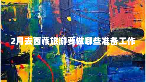 2月去西藏旅游要做哪些準(zhǔn)備工作