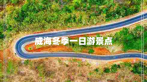 威海冬季一日游景點(diǎn)