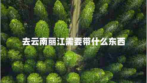 去云南麗江需要帶什么東西