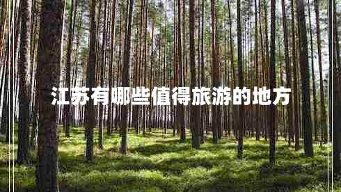 江蘇有哪些值得旅游的地方 江蘇有哪些值得旅游的地方