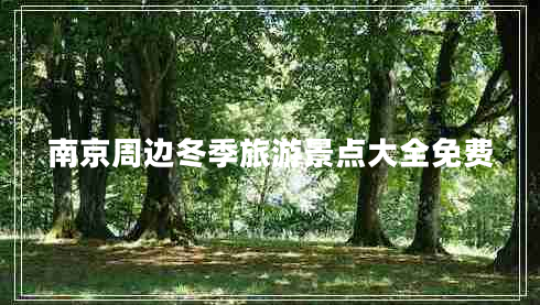 南京周邊冬季旅游景點(diǎn)大全免費(fèi)