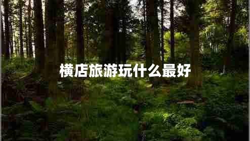 橫店旅游玩什么最好 橫店旅游玩什么最好