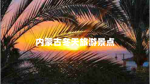 內(nèi)蒙古冬天旅游景點