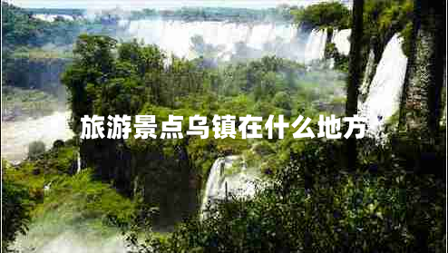 旅游景點烏鎮(zhèn)在什么地方